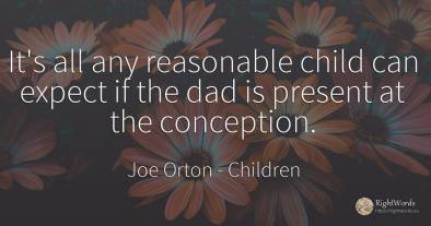 It's all any reasonable child can expect if the dad is...