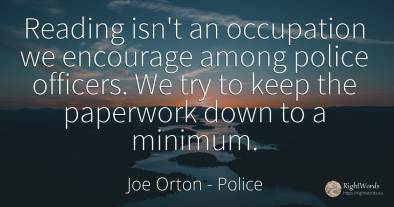 Reading isn't an occupation we encourage among police...