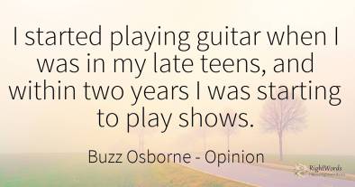 I started playing guitar when I was in my late teens, and...