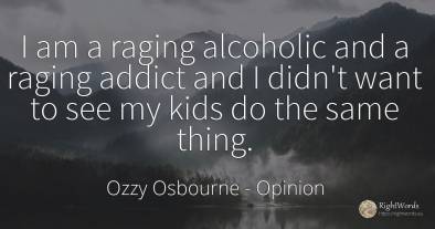 I am a raging alcoholic and a raging addict and I didn't...
