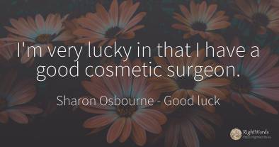 I'm very lucky in that I have a good cosmetic surgeon.