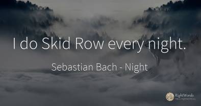 I do Skid Row every night.