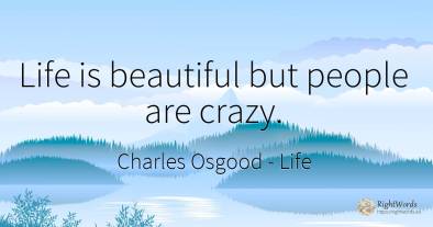 Life is beautiful but people are crazy.