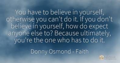 You have to believe in yourself, otherwise you can't do...