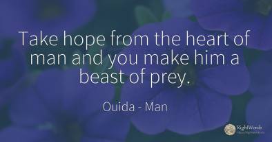 Take hope from the heart of man and you make him a beast...