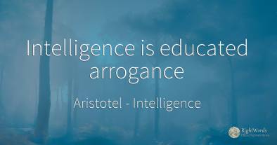 Intelligence is educated arrogance