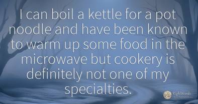 I can boil a kettle for a pot noodle and have been known...