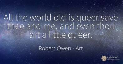 All the world old is queer save thee and me, and even...