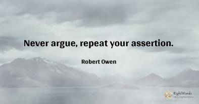 Never argue, repeat your assertion.