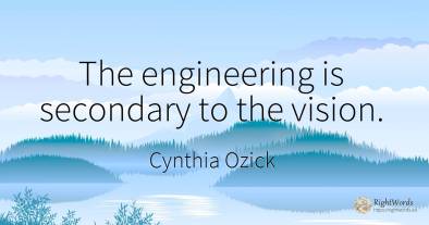 The engineering is secondary to the vision.