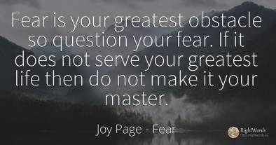 Fear is your greatest obstacle so question your fear. If...