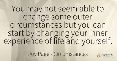 You may not seem able to change some outer circumstances...