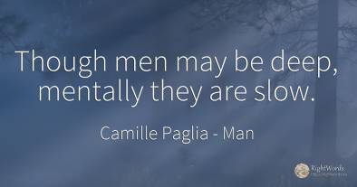 Though men may be deep, mentally they are slow.