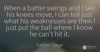 When a batter swings and I see his knees move, I can tell...