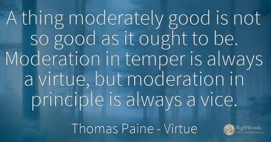 A thing moderately good is not so good as it ought to be....