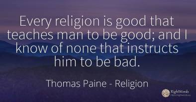 Every religion is good that teaches man to be good; and I...