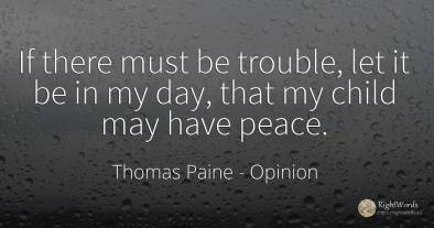 If there must be trouble, let it be in my day, that my...