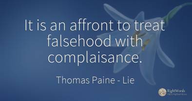 It is an affront to treat falsehood with complaisance.