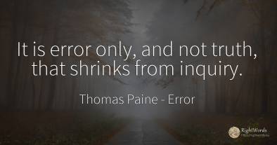 It is error only, and not truth, that shrinks from inquiry.