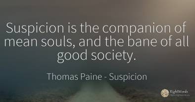 Suspicion is the companion of mean souls, and the bane of...