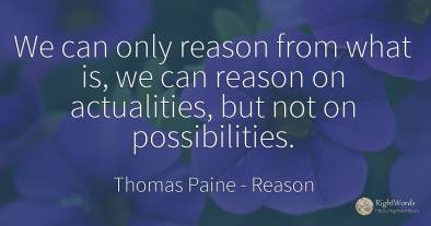 We can only reason from what is, we can reason on...
