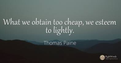 What we obtain too cheap, we esteem to lightly.