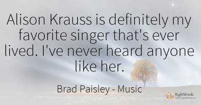 Alison Krauss is definitely my favorite singer that's...