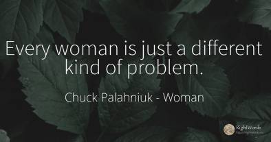 Every woman is just a different kind of problem.