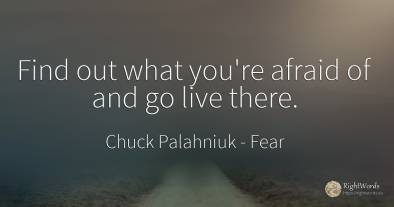 Find out what you're afraid of and go live there.