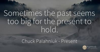 Sometimes the past seems too big for the present to hold.