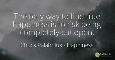 The only way to find true happiness is to risk being...