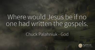 Where would Jesus be if no one had written the gospels.