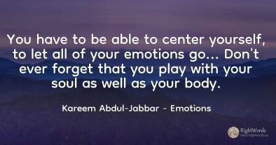 You have to be able to center yourself, to let all of...