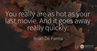 You really are as hot as your last movie. And it goes...