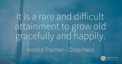 It is a rare and difficult attainment to grow old...