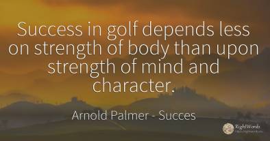 Success in golf depends less on strength of body than...