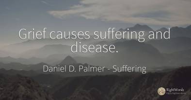 Grief causes suffering and disease.