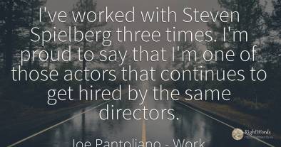 I've worked with Steven Spielberg three times. I'm proud...