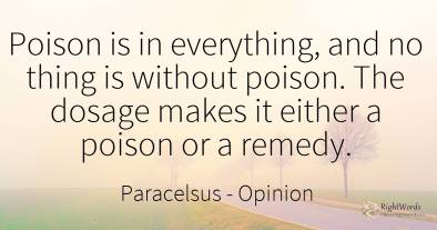 Poison is in everything, and no thing is without poison....