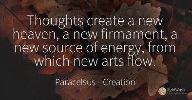 Thoughts create a new heaven, a new firmament, a new...