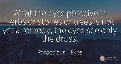 What the eyes perceive in herbs or stones or trees is not...