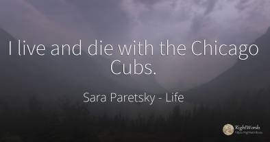 I live and die with the Chicago Cubs.