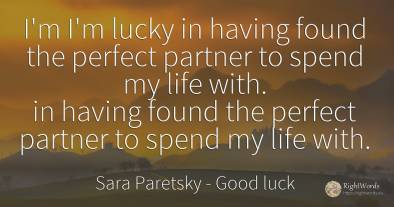 I'm I'm lucky in having found the perfect partner to...