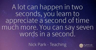 A lot can happen in two seconds, you learn to appreciate...