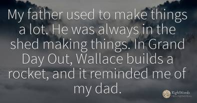 My father used to make things a lot. He was always in the...