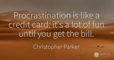 Procrastination is like a credit card: it's a lot of fun...