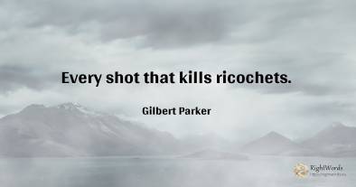 Every shot that kills ricochets.