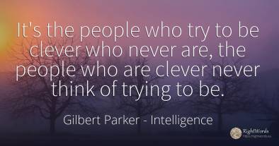 It's the people who try to be clever who never are, the...