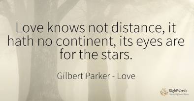 Love knows not distance, it hath no continent, its eyes...