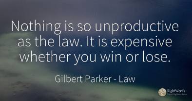 Nothing is so unproductive as the law. It is expensive...